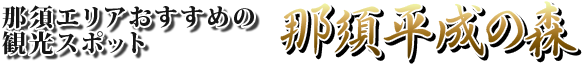 那須エリアおすすめの観光スポット 那須平成の森