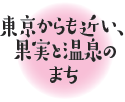 東京からも近い、果実と温泉のまち