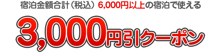 宿泊金額合計（税込） 6,000円以上の宿泊で使える　3,000円引クーポン