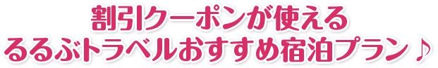 割引クーポンが使える るるぶトラベルおすすめ宿泊プラン♪